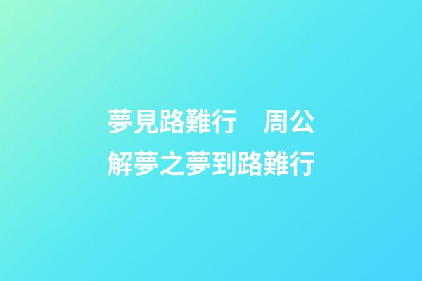 夢見路難行　周公解夢之夢到路難行